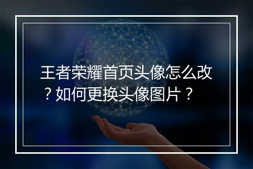 王者荣耀首页头像怎么改?如何更换头像图片?