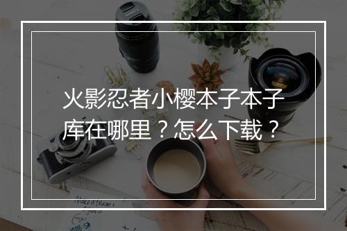 火影忍者小樱本子本子库在哪里?怎么下载?