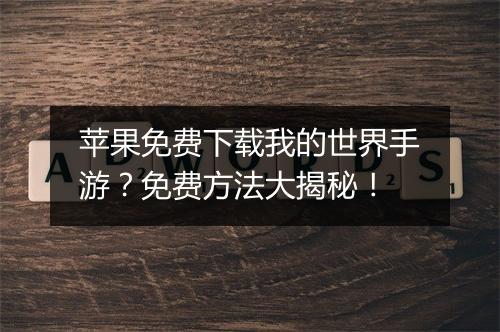 苹果免费下载我的世界手游?免费方法大揭秘!