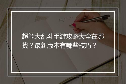 超能大乱斗手游攻略大全在哪找?最新版本有哪些技巧?