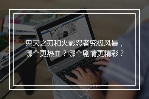 鬼灭之刃和火影忍者究极风暴,哪个更热血?哪个剧情更精彩?