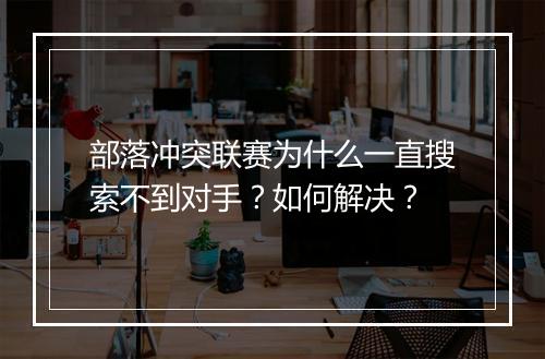 部落冲突联赛为什么一直搜索不到对手?如何解决?