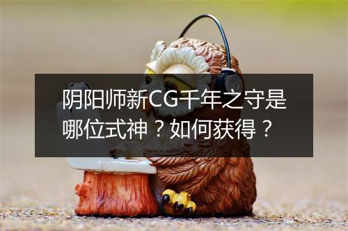 阴阳师新CG千年之守是哪位式神?如何获得?