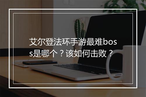 艾尔登法环手游最难boss是哪个?该如何击败?