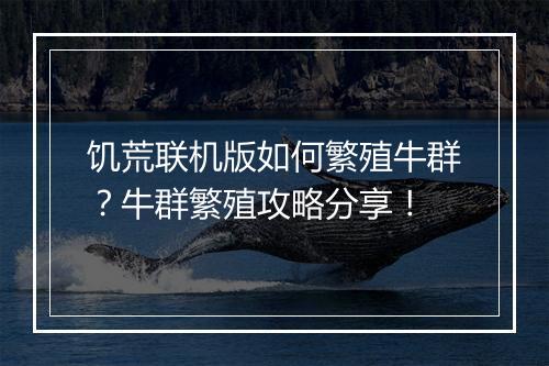 饥荒联机版如何繁殖牛群?牛群繁殖攻略分享!