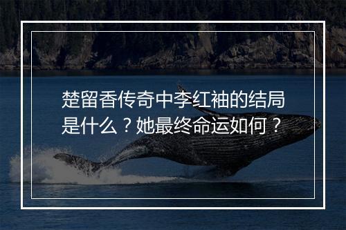 楚留香传奇中李红袖的结局是什么？她最终命运如何？