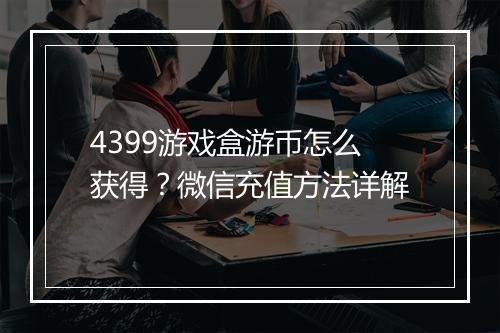 4399游戏盒游币怎么获得?微信充值方法详解