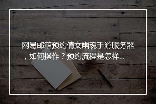 网易邮箱预约倩女幽魂手游服务器，如何操作？预约流程是怎样的？