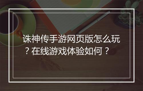 诛神传手游网页版怎么玩?在线游戏体验如何?