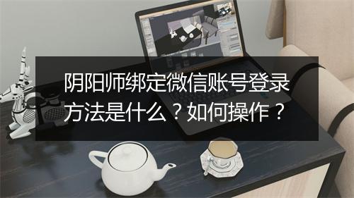 阴阳师绑定微信账号登录方法是什么？如何操作？