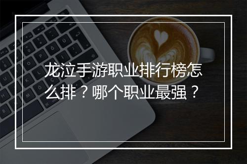 龙泣手游职业排行榜怎么排?哪个职业最强?