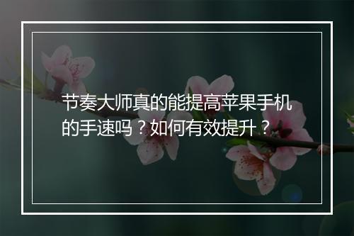 节奏大师真的能提高苹果手机的手速吗?如何有效提升?