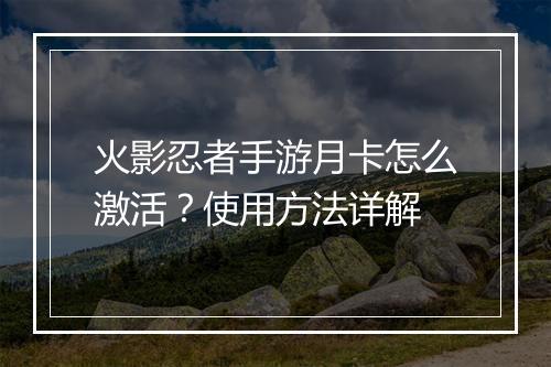 火影忍者手游月卡怎么激活?使用方法详解