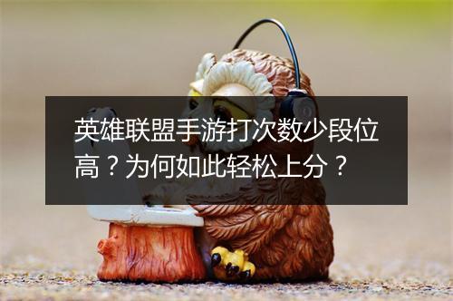 英雄联盟手游打次数少段位高？为何如此轻松上分？