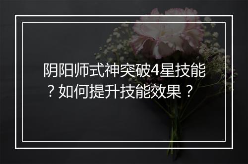 阴阳师式神突破4星技能?如何提升技能效果?