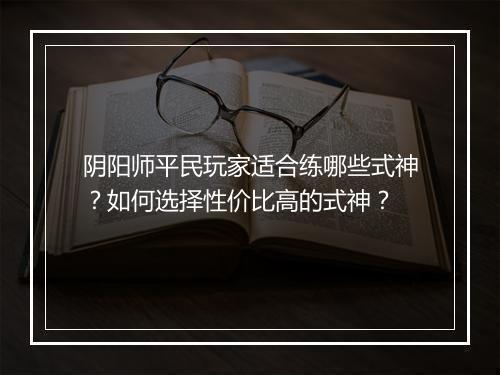 阴阳师平民玩家适合练哪些式神?如何选择性价比高的式神?