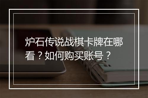 炉石传说战棋卡牌在哪看?如何购买账号?