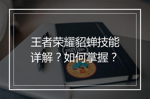 王者荣耀貂蝉技能详解?如何掌握?