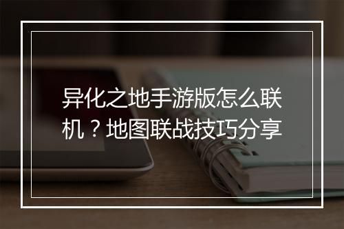 异化之地手游版怎么联机？地图联战技巧分享