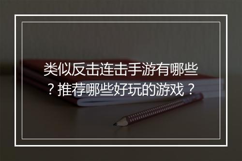 类似反击连击手游有哪些?推荐哪些好玩的游戏?