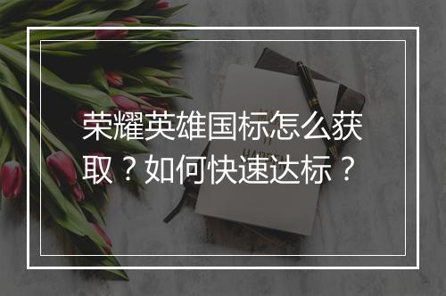 荣耀英雄国标怎么获取？如何快速达标？