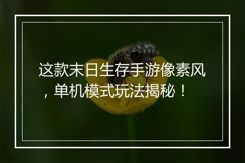 这款末日生存手游像素风,单机模式玩法揭秘!