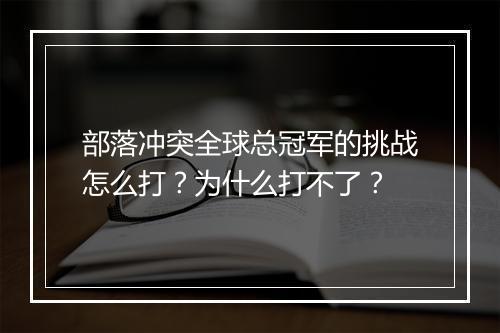 部落冲突全球总冠军的挑战怎么打？为什么打不了？