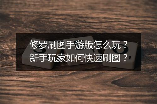 修罗刷图手游版怎么玩?新手玩家如何快速刷图?