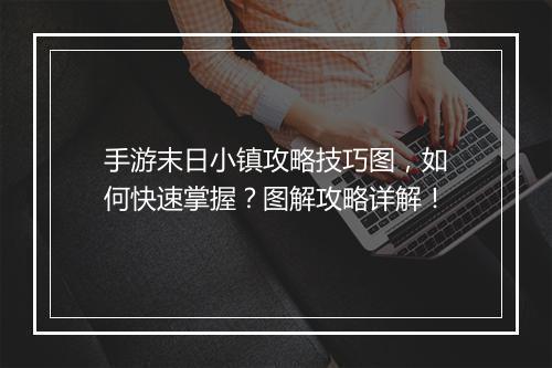 手游末日小镇攻略技巧图，如何快速掌握？图解攻略详解！