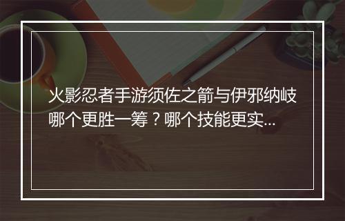 火影忍者手游须佐之箭与伊邪纳岐哪个更胜一筹?哪个技能更实用?