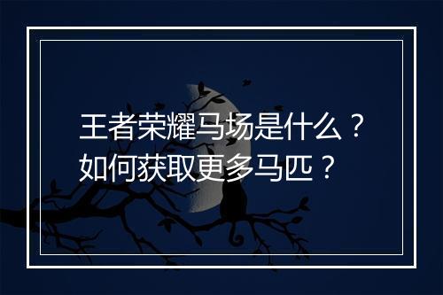 王者荣耀马场是什么?如何获取更多马匹?