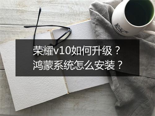 荣耀v10如何升级?鸿蒙系统怎么安装?