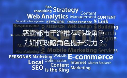 恶霸都市手游推荐哪些角色?如何攻略角色提升实力?