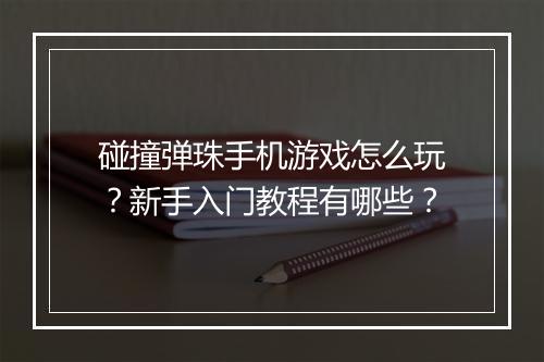 碰撞弹珠手机游戏怎么玩?新手入门教程有哪些?