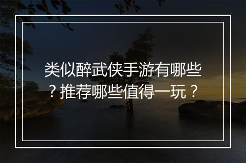 类似醉武侠手游有哪些?推荐哪些值得一玩?