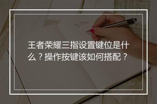 王者荣耀三指设置键位是什么?操作按键该如何搭配?