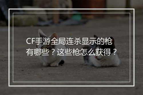 CF手游全局连杀显示的枪有哪些?这些枪怎么获得?