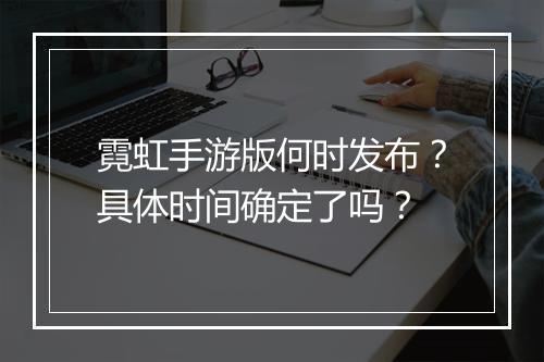 霓虹手游版何时发布?具体时间确定了吗?