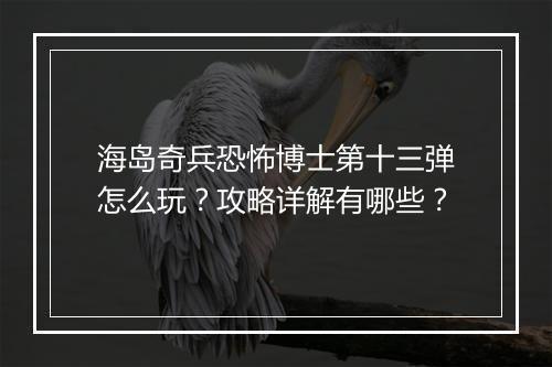 海岛奇兵恐怖博士第十三弹怎么玩?攻略详解有哪些?