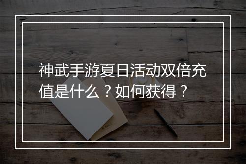 神武手游夏日活动双倍充值是什么?如何获得?