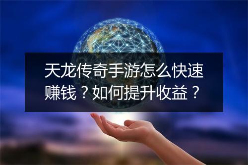 天龙传奇手游怎么快速赚钱?如何提升收益?