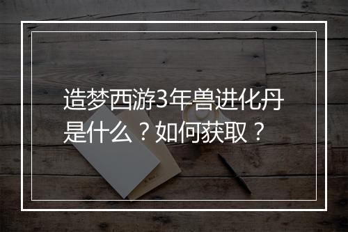 造梦西游3年兽进化丹是什么?如何获取?