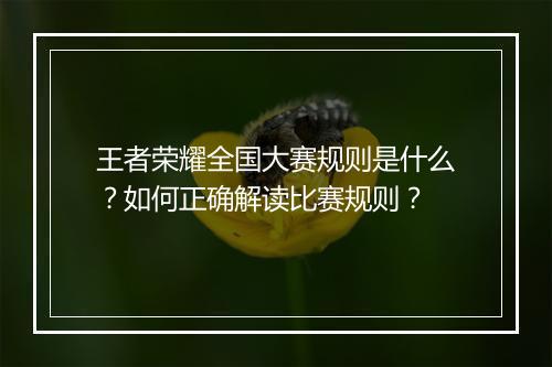 王者荣耀全国大赛规则是什么?如何正确解读比赛规则?