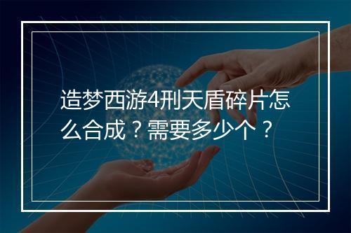 造梦西游4刑天盾碎片怎么合成?需要多少个?