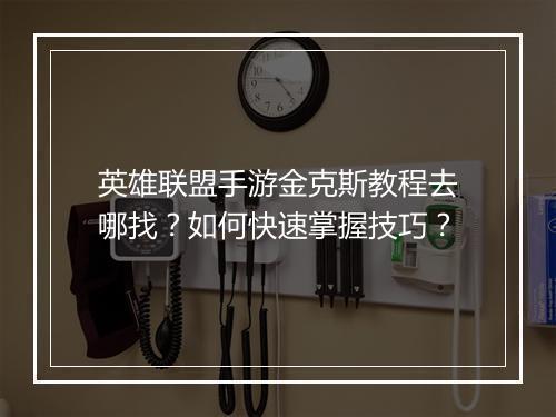 英雄联盟手游金克斯教程去哪找？如何快速掌握技巧？