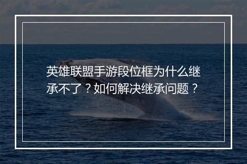 英雄联盟手游段位框为什么继承不了?如何解决继承问题?