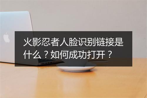 火影忍者人脸识别链接是什么?如何成功打开?