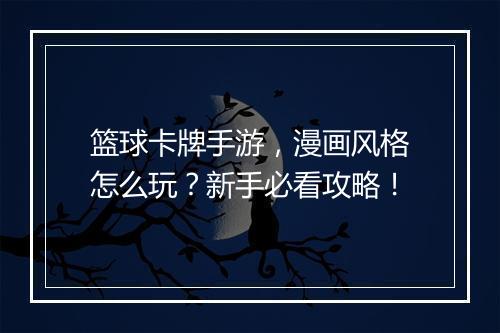篮球卡牌手游,漫画风格怎么玩?新手必看攻略!