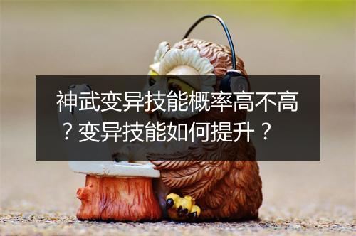 神武变异技能概率高不高?变异技能如何提升?