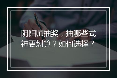 阴阳师抽奖,抽哪些式神更划算?如何选择?